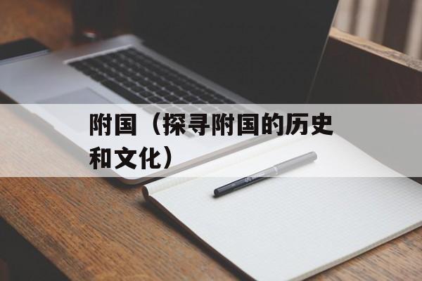 附国（探寻附国的历史和文化）-第1张图片-