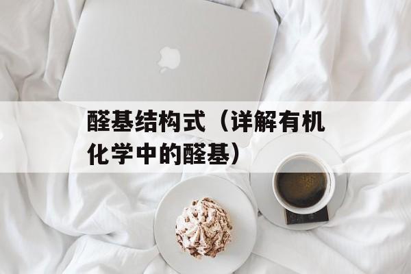 醛基结构式（详解有机化学中的醛基）-第1张图片-