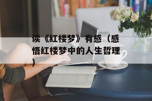 读《红楼梦》有感（感悟红楼梦中的人生哲理）-第1张图片-