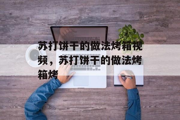 苏打饼干的做法烤箱视频，苏打饼干的做法烤箱烤-第1张图片-