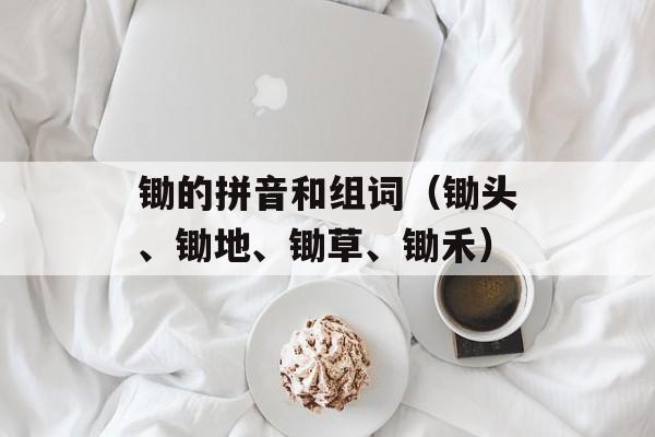 锄的拼音和组词（锄头、锄地、锄草、锄禾）-第1张图片-