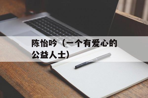 陈怡吟（一个有爱心的公益人士）-第1张图片-