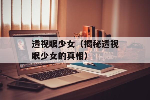 透视眼少女（揭秘透视眼少女的真相）-第1张图片-