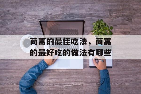 茼蒿的最佳吃法，茼蒿的最好吃的做法有哪些-第1张图片-