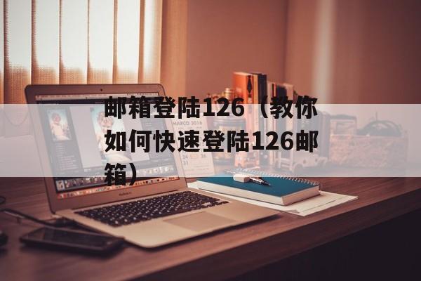 邮箱登陆126（教你如何快速登陆126邮箱）-第1张图片-