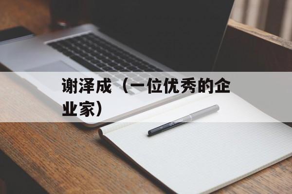 谢泽成（一位优秀的企业家）-第1张图片-