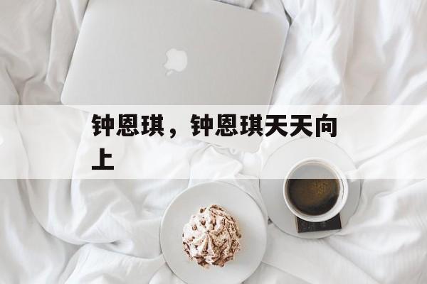 钟恩琪，钟恩琪天天向上-第1张图片-