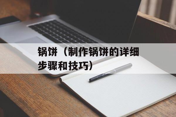 锅饼（制作锅饼的详细步骤和技巧）-第1张图片-