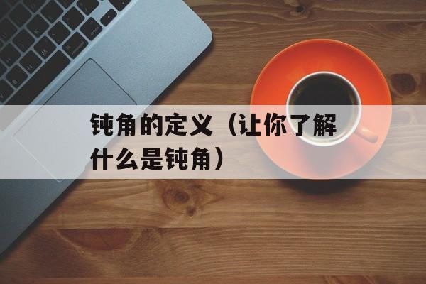 钝角的定义（让你了解什么是钝角）-第1张图片-