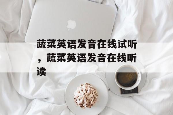 蔬菜英语发音在线试听，蔬菜英语发音在线听读-第1张图片-