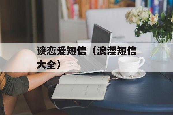 谈恋爱短信（浪漫短信大全）-第1张图片-
