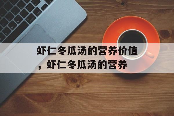 虾仁冬瓜汤的营养价值，虾仁冬瓜汤的营养-第1张图片-