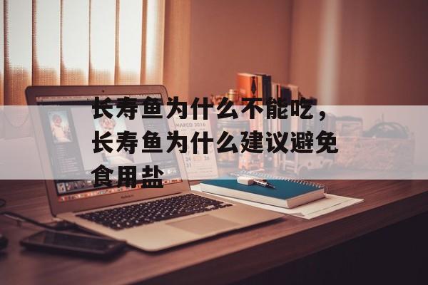 长寿鱼为什么不能吃，长寿鱼为什么建议避免食用盐-第1张图片-