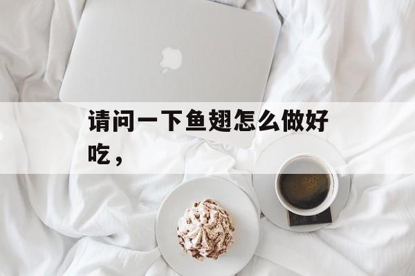 请问一下鱼翅怎么做好吃，-第1张图片-