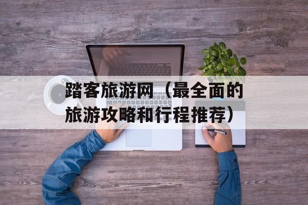 踏客旅游网（最全面的旅游攻略和行程推荐）-第1张图片-