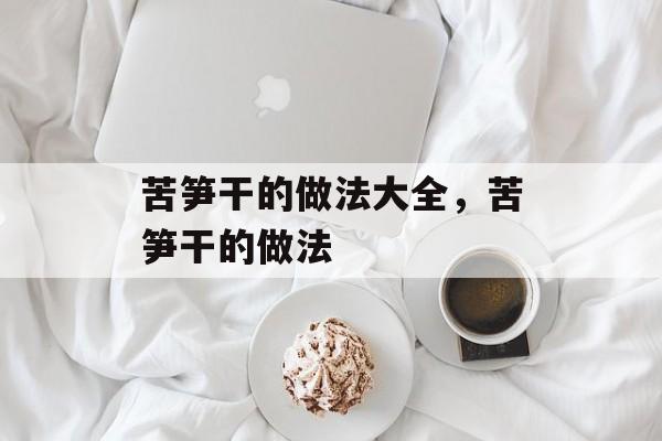 苦笋干的做法大全，苦笋干的做法-第1张图片-