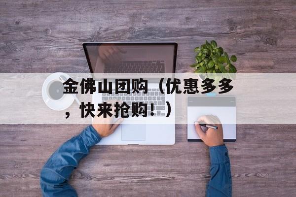 金佛山团购（优惠多多，快来抢购！）-第1张图片-