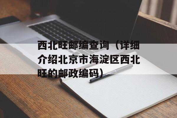 西北旺邮编查询（详细介绍北京市海淀区西北旺的邮政编码）-第1张图片-