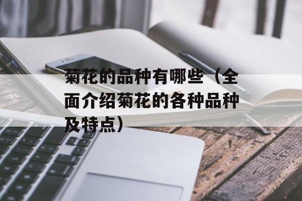 菊花的品种有哪些（全面介绍菊花的各种品种及特点）-第1张图片-