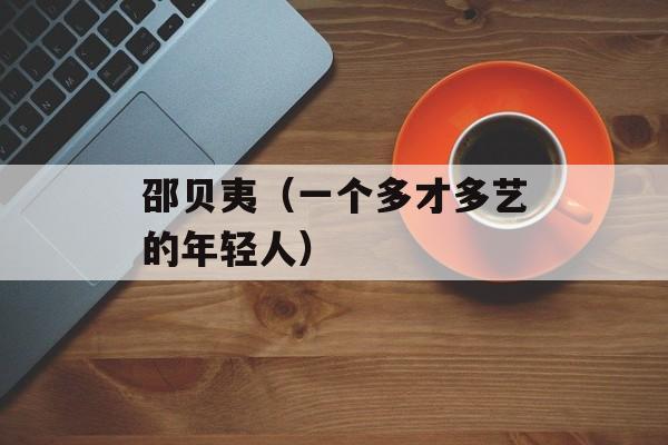 邵贝夷（一个多才多艺的年轻人）-第1张图片-