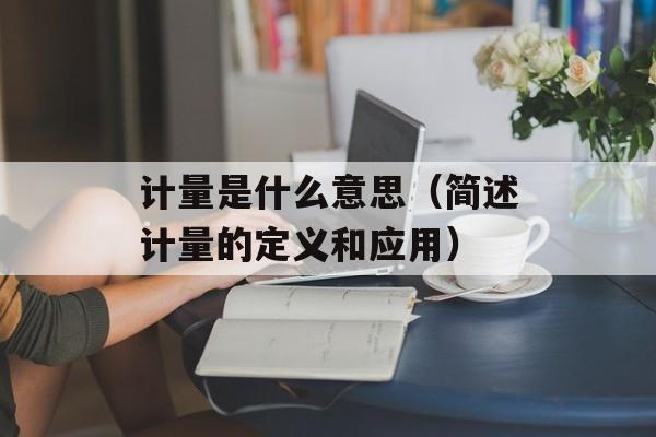 计量是什么意思（简述计量的定义和应用）-第1张图片-
