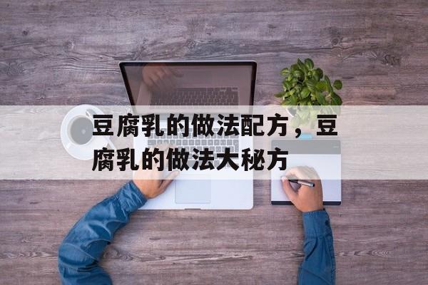豆腐乳的做法配方，豆腐乳的做法大秘方-第1张图片-