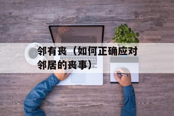 邻有丧（如何正确应对邻居的丧事）-第1张图片-