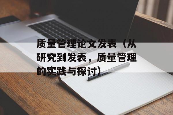 质量管理论文发表（从研究到发表，质量管理的实践与探讨）-第1张图片-