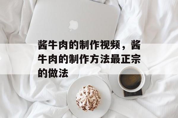 酱牛肉的制作视频，酱牛肉的制作方法最正宗的做法-第1张图片-