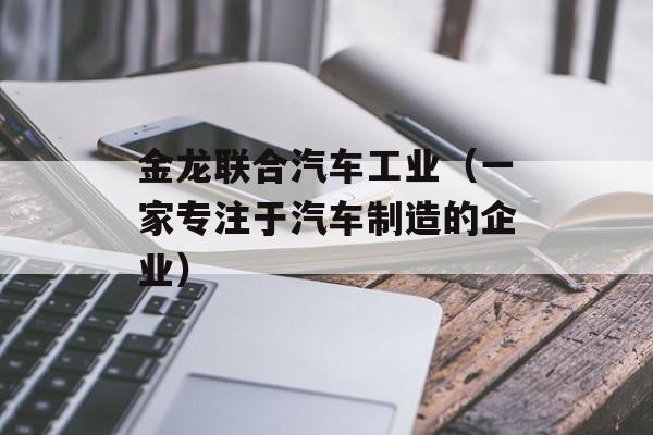 金龙联合汽车工业（一家专注于汽车制造的企业）-第1张图片-