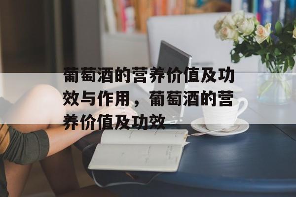 葡萄酒的营养价值及功效与作用，葡萄酒的营养价值及功效-第1张图片-