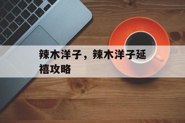 辣木洋子，辣木洋子延禧攻略-第1张图片-