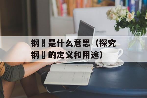 钢镚是什么意思（探究钢镚的定义和用途）-第1张图片-