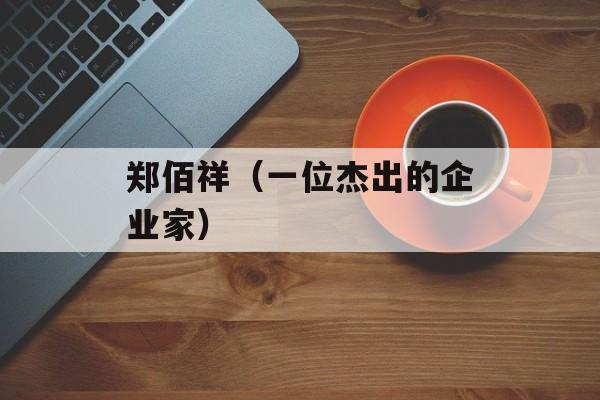 郑佰祥（一位杰出的企业家）-第1张图片-
