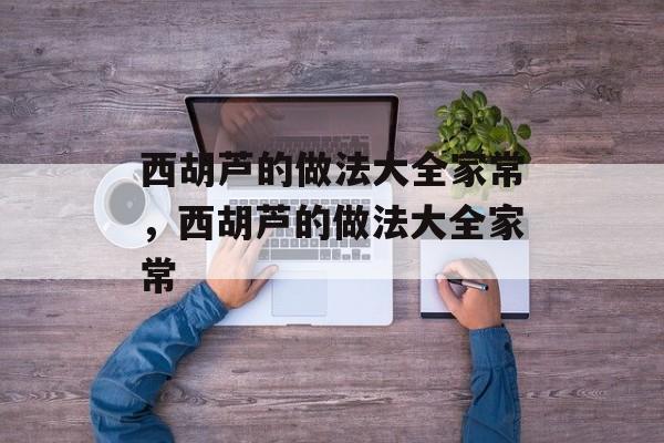 西胡芦的做法大全家常，西胡芦的做法大全家常-第1张图片-