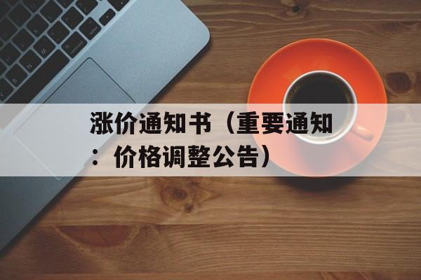 涨价通知书（重要通知：价格调整公告）-第1张图片-