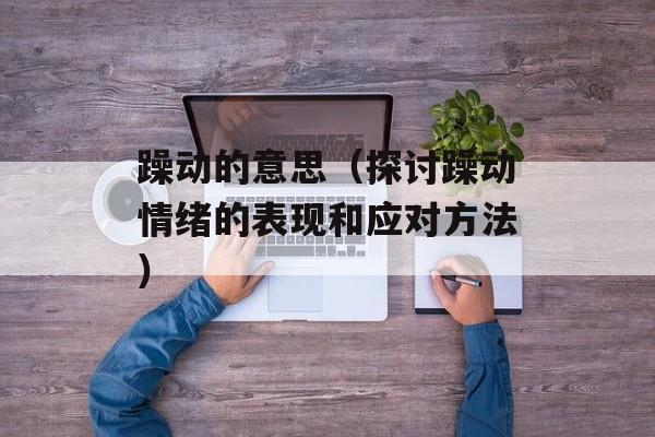 躁动的意思（探讨躁动情绪的表现和应对方法）-第1张图片-