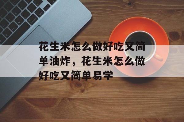 花生米怎么做好吃又简单油炸，花生米怎么做好吃又简单易学-第1张图片-