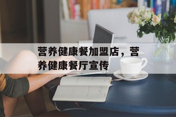 营养健康餐加盟店，营养健康餐厅宣传-第1张图片-