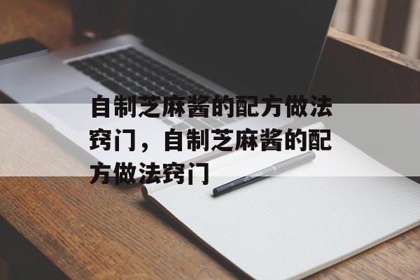 自制芝麻酱的配方做法窍门，自制芝麻酱的配方做法窍门-第1张图片-