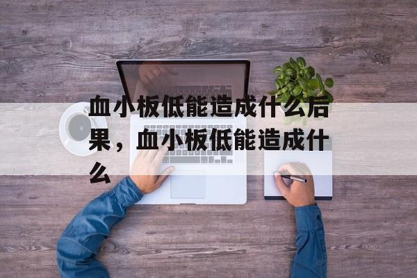 血小板低能造成什么后果，血小板低能造成什么-第1张图片-