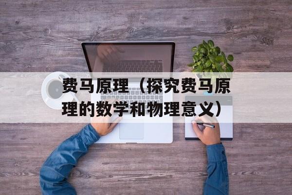 费马原理（探究费马原理的数学和物理意义）-第1张图片-