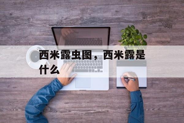 西米露虫图，西米露是什么-第1张图片-