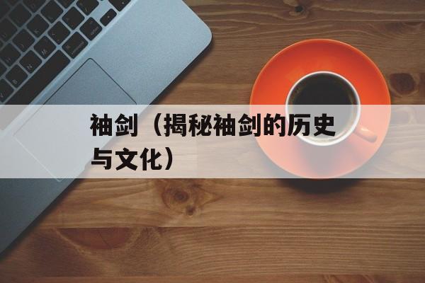 袖剑（揭秘袖剑的历史与文化）-第1张图片-