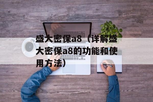 盛大密保a8（详解盛大密保a8的功能和使用方法）-第1张图片-