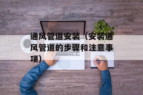 通风管道安装（安装通风管道的步骤和注意事项）-第1张图片-