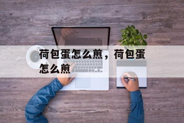 荷包蛋怎么煎，荷包蛋怎么煎-第1张图片-