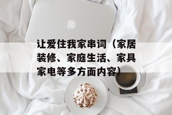 让爱住我家串词（家居装修、家庭生活、家具家电等多方面内容）-第1张图片-