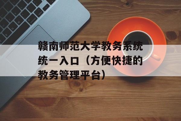 赣南师范大学教务系统统一入口（方便快捷的教务管理平台）-第1张图片-