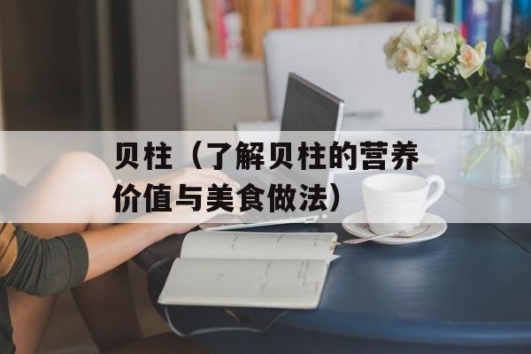 贝柱（了解贝柱的营养价值与美食做法）-第1张图片-